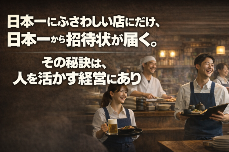 日本一にふさわしい店にだけ、日本一からの招待状は届く｜――「人を活かす飲食店経営」で最高の未来を招き寄せよう！