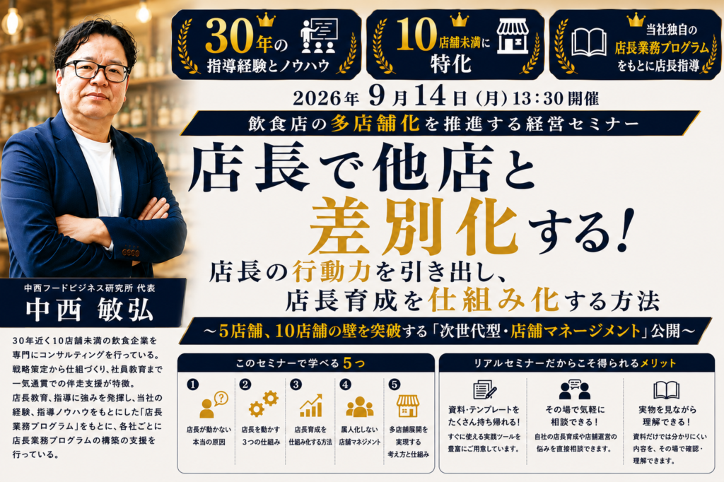 飲食店の多店舗化を推進する経営セミナー「店長で他店と差別化する！」の告知画像。中西フードビジネス研究所代表の中西敏弘氏の写真を左側に配置し、上部には「30年の指導経験とノウハウ」「10店舗未満に特化」「当社独自の店長業務プログラムをもとに店長指導」の3つの特徴を掲載。中央には「店長で他店と差別化する！」を大きく表示し、「店長の行動力を引き出し、店長育成を仕組み化する方法」を紹介している。さらに「5店舗、10店舗の壁を突破する『次世代型・店舗マネージメント』公開」と訴求し、セミナーで学べる5項目と、資料・テンプレート、直接相談、実物を見ながら学べるリアルセミナーのメリットを紹介。2026年9月14日（月）13:30開催。全体は紺・ゴールド・白を基調とした飲食店経営セミナー向けのデザイン。