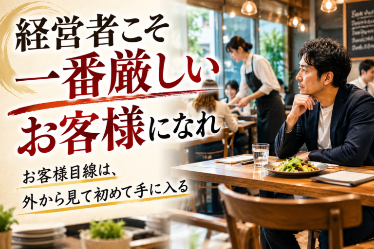 経営者こそが本物になれ！自ら“厳しいお客様”として現場に接する飲食店成長術