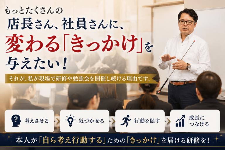 もっとたくさんの店長さん、社員さんに、変わる「きっかけ」を与えたい！｜それが、私が現場で研修や勉強会を開催し続ける理由です！