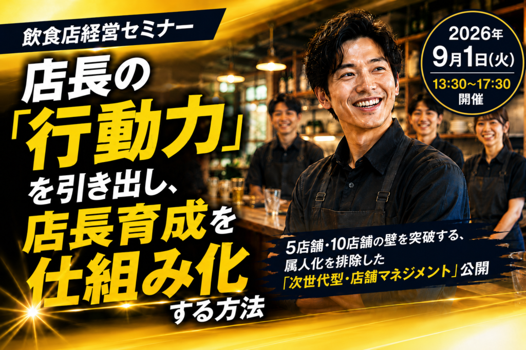 飲食店経営セミナーの告知バナー。左側に「店長の『行動力』を引き出し、店長育成を仕組み化する方法」という大きなタイトルを配置し、「5店舗・10店舗の壁を突破する、属人化を排除した『次世代型・店舗マネジメント』公開」と紹介している。右側には、笑顔の店長とスタッフが働く飲食店の様子を掲載し、現場で実践できる店長育成をイメージしたデザイン。右上の円形バッジには「2026年9月1日（火）13:30～17:30開催」と開催日時を表示し、店長の行動力向上や仕組み化による多店舗展開を目指す飲食店経営者向けセミナーであることを訴求している。
