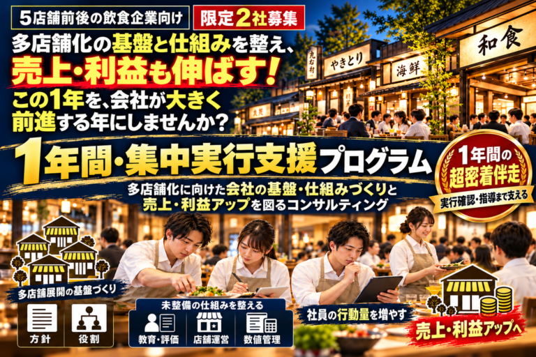 【限定2社募集】5店舗前後の飲食企業向け「1年間・集中実行支援プログラム」｜多店舗化に向けた会社の基盤・仕組みづくりと売上・利益アップを超密着型の伴走で進める1年間